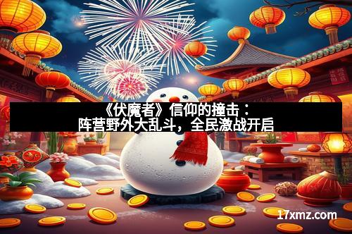 《伏魔者》信仰的撞击：阵营野外大乱斗，全民激战开启